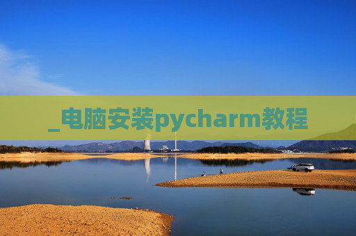 _电脑安装pycharm教程 _电脑安装pycharm教程